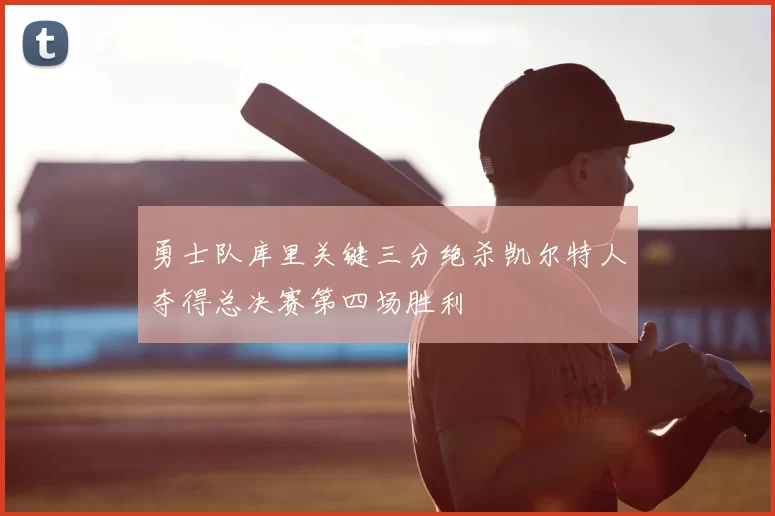 勇士队库里关键三分绝杀凯尔特人夺得总决赛第四场胜利