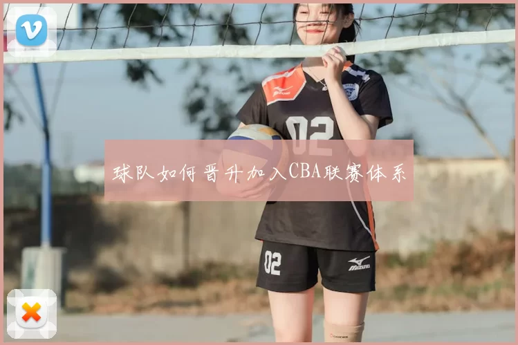 球队如何晋升加入CBA联赛体系