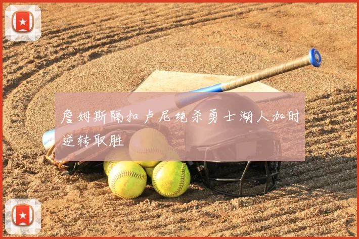 詹姆斯隔扣卢尼绝杀勇士湖人加时逆转取胜
