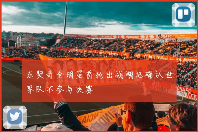 东契奇全明星首轮出战湖记确认世界队不参与决赛