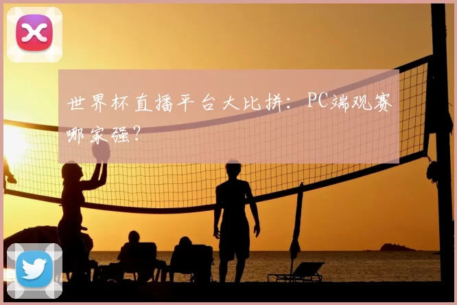 世界杯直播平台大比拼:PC端观赛哪家强?