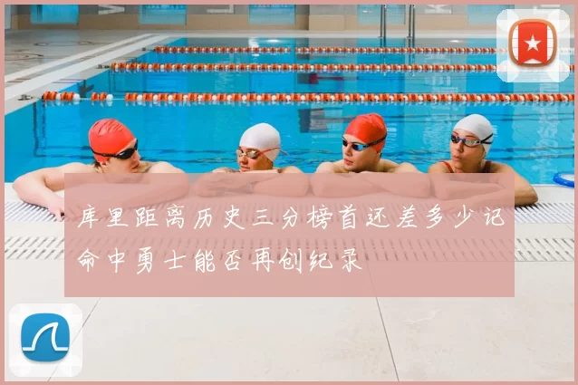 库里距离历史三分榜首还差多少记命中勇士能否再创纪录