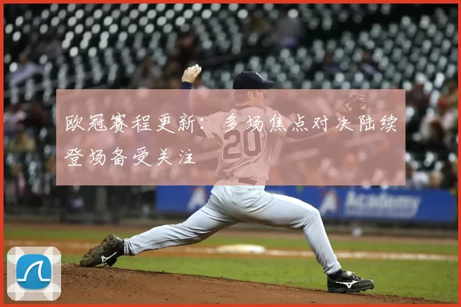 欧冠赛程更新:多场焦点对决陆续登场备受关注