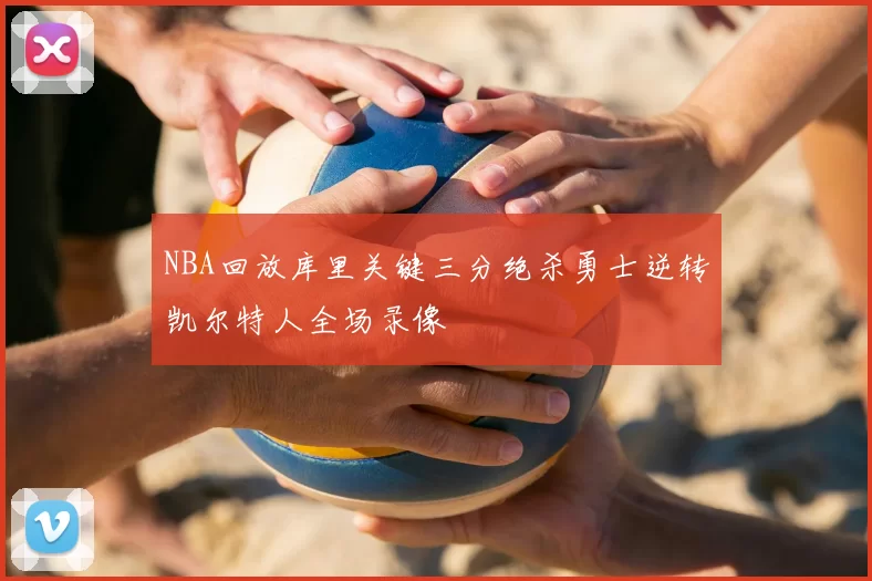 NBA回放库里关键三分绝杀勇士逆转凯尔特人全场录像
