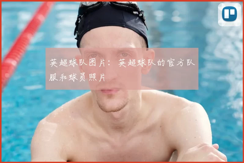 英超球队图片:英超球队的官方队服和球员照片