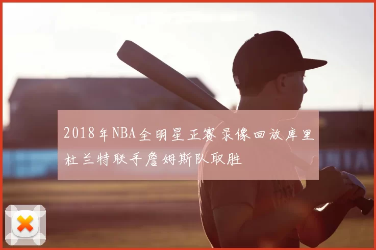 2018年NBA全明星正赛录像回放库里杜兰特联手詹姆斯队取胜