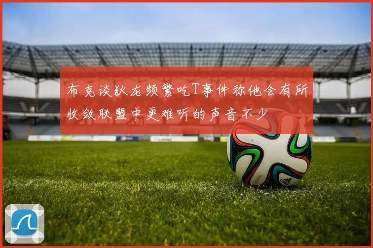 布克谈狄龙频繁吃T事件称他会有所收敛联盟中更难听的声音不少