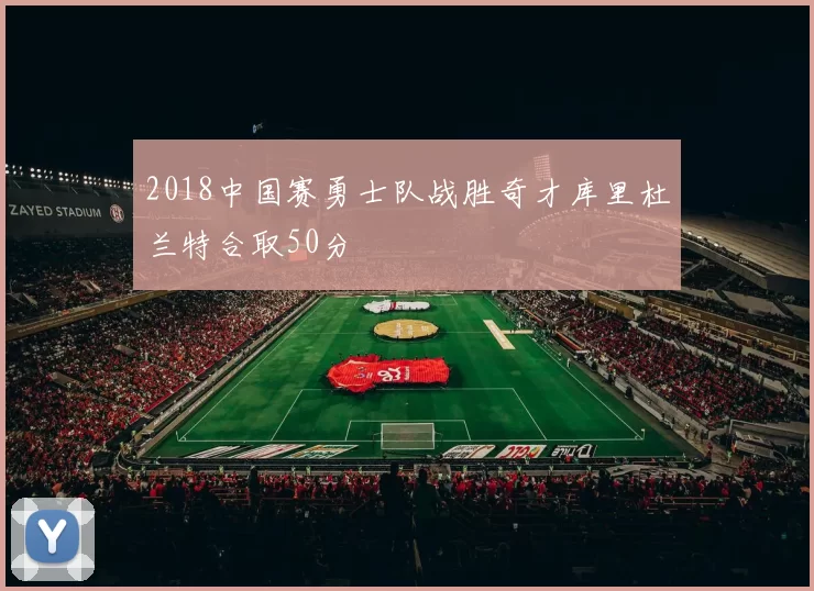 2018中国赛勇士队战胜奇才库里杜兰特合取50分