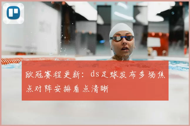欧冠赛程更新:ds足球发布多场焦点对阵安排看点清晰