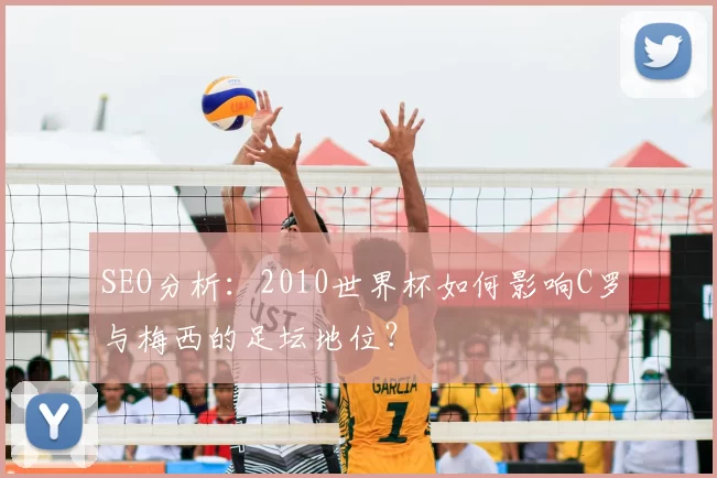 SEO分析：2010世界杯如何影响C罗与梅西的足坛地位？
