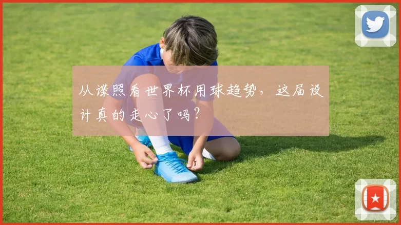 从谍照看世界杯用球趋势,这届设计真的走心了吗?