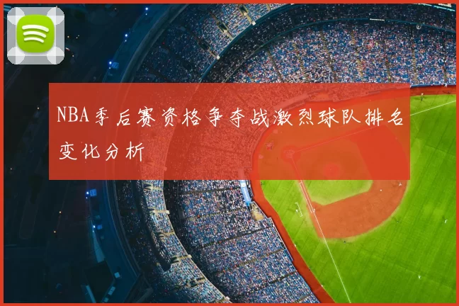 NBA季后赛资格争夺战激烈球队排名变化分析