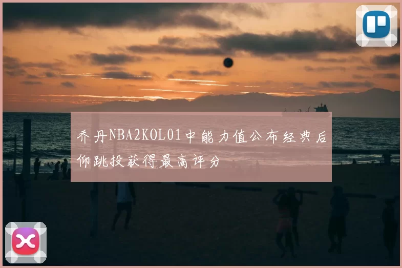 乔丹NBA2KOL01中能力值公布经典后仰跳投获得最高评分