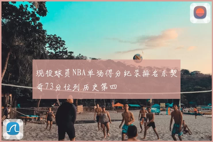 现役球员NBA单场得分纪录排名东契奇73分位列历史第四