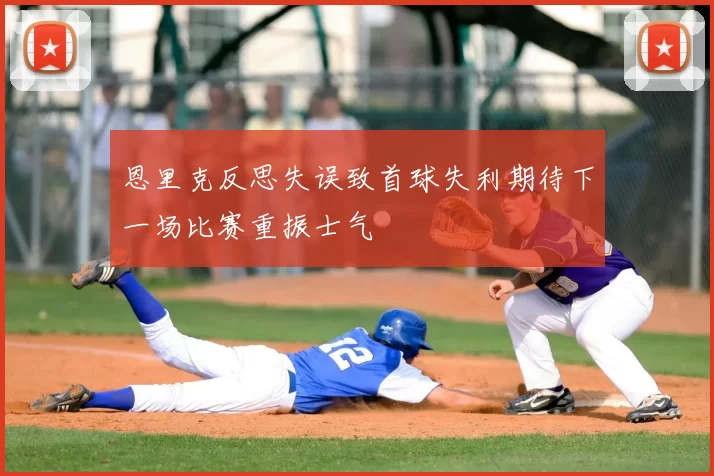 恩里克反思失误致首球失利期待下一场比赛重振士气