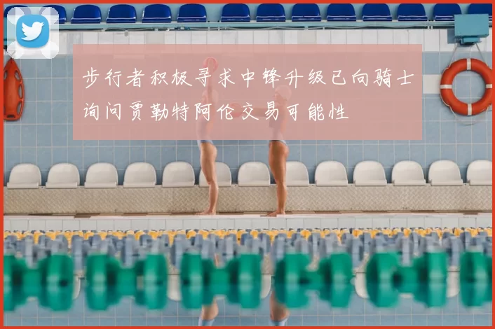 步行者积极寻求中锋升级已向骑士询问贾勒特阿伦交易可能性