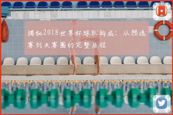 揭秘2018世界杯球队构成:从预选赛到决赛圈的完整历程
