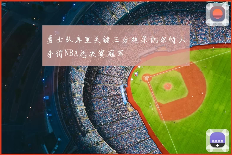 勇士队库里关键三分绝杀凯尔特人夺得NBA总决赛冠军