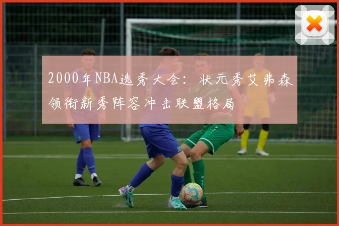 2000年NBA选秀大会：状元秀艾弗森领衔新秀阵容冲击联盟格局