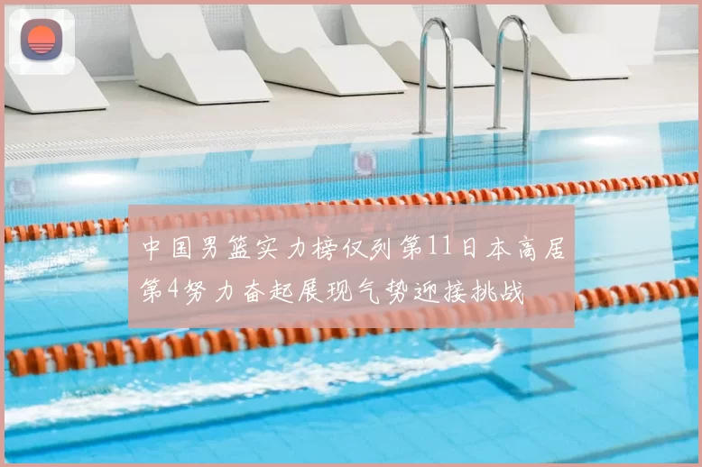 中国男篮实力榜仅列第11日本高居第4努力奋起展现气势迎接挑战