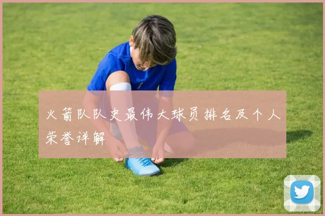 火箭队队史最伟大球员排名及个人荣誉详解