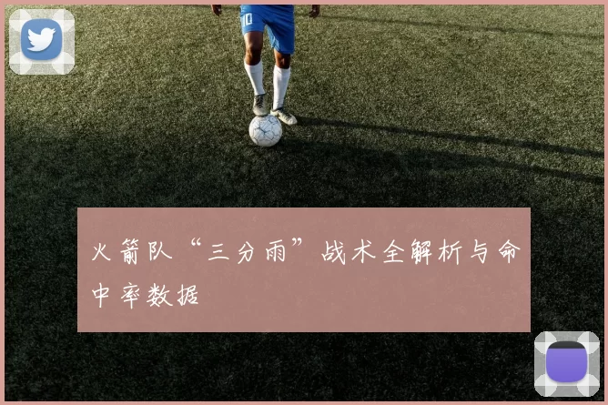 火箭队“三分雨”战术全解析与命中率数据