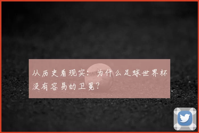 从历史看现实:为什么足球世界杯没有容易的卫冕?
