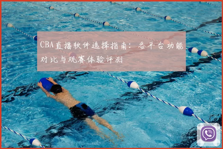 CBA直播软件选择指南:各平台功能对比与观赛体验评测