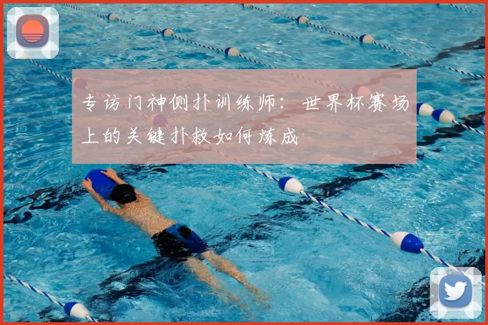 专访门神侧扑训练师:世界杯赛场上的关键扑救如何炼成