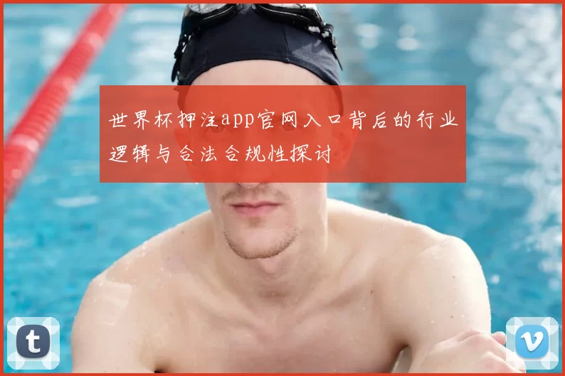 世界杯押注app官网入口背后的行业逻辑与合法合规性探讨