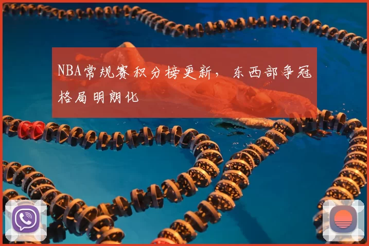NBA常规赛积分榜更新,东西部争冠格局明朗化