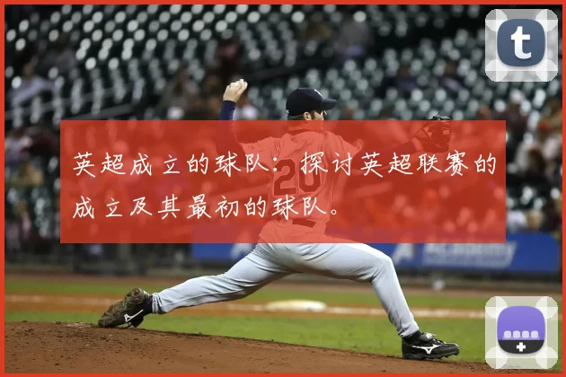 英超成立的球队:探讨英超联赛的成立及其最初的球队。