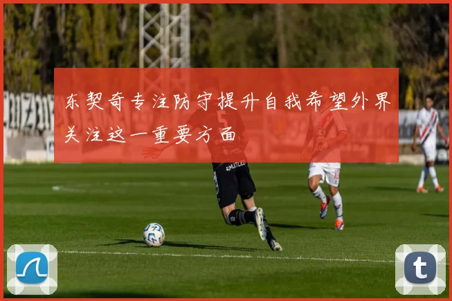 东契奇专注防守提升自我希望外界关注这一重要方面