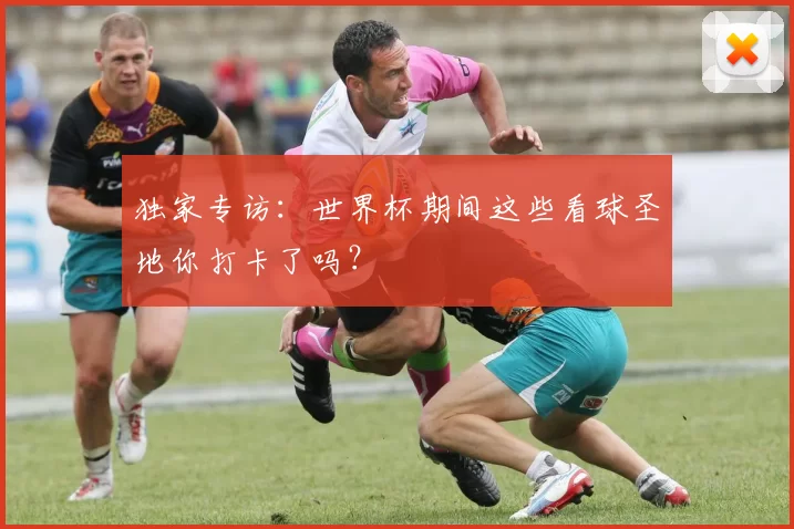 独家专访:世界杯期间这些看球圣地你打卡了吗?