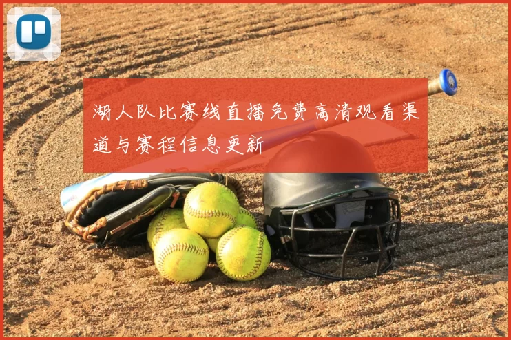 湖人队比赛线直播免费高清观看渠道与赛程信息更新