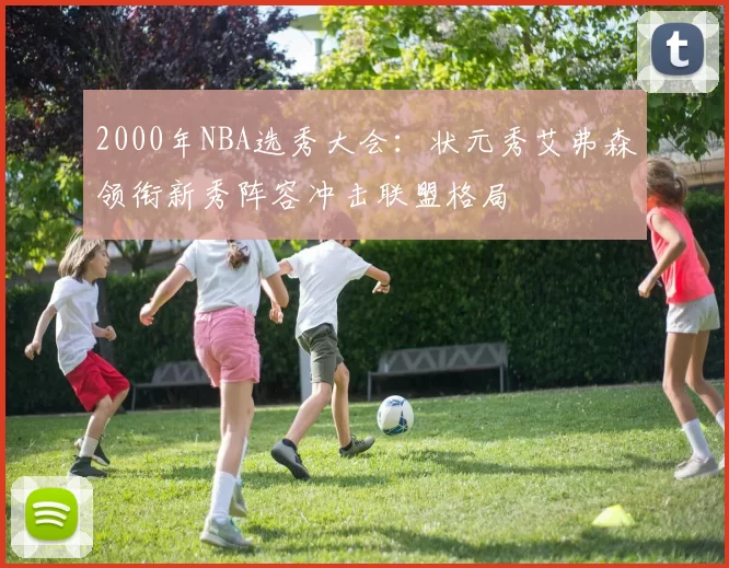 2000年NBA选秀大会：状元秀艾弗森领衔新秀阵容冲击联盟格局