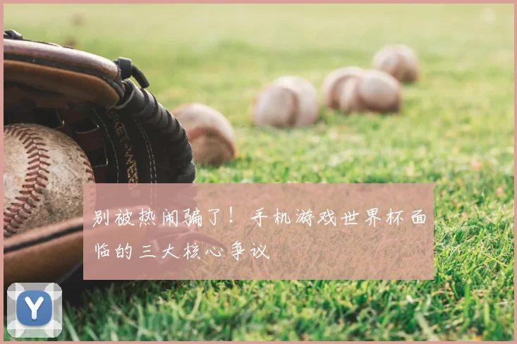 别被热闹骗了!手机游戏世界杯面临的三大核心争议