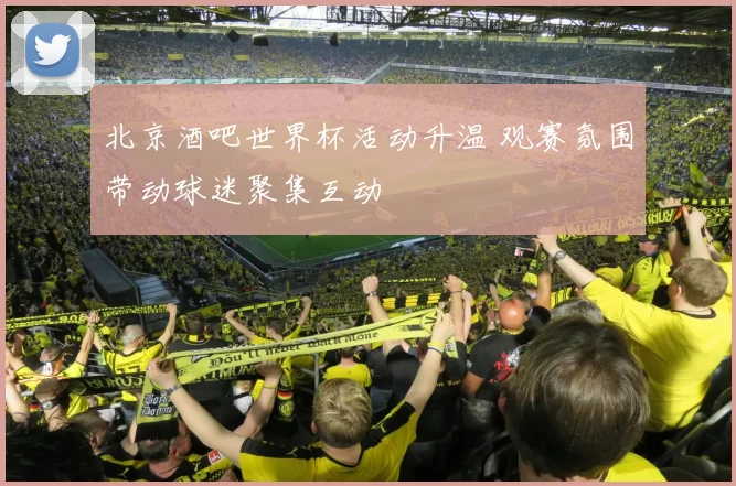 北京酒吧世界杯活动升温 观赛氛围带动球迷聚集互动