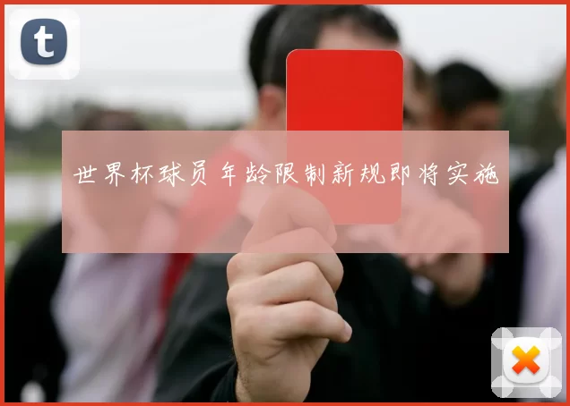 世界杯球员年龄限制新规即将实施