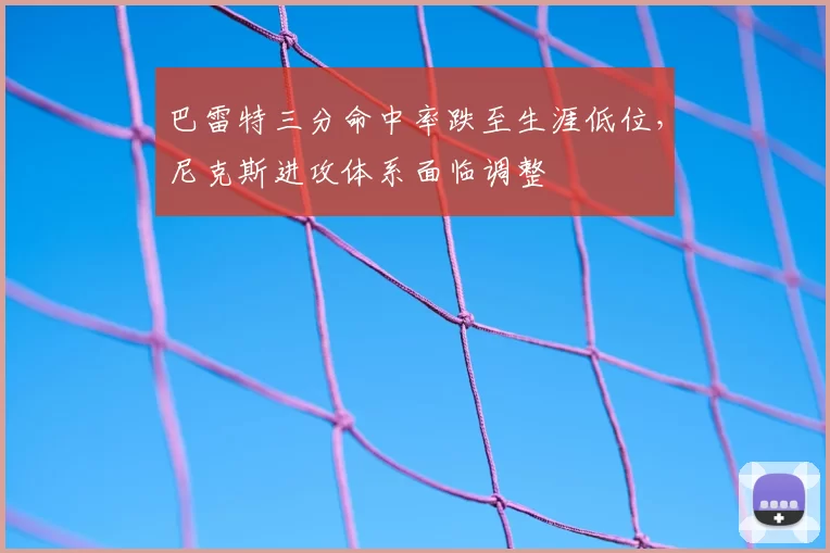 巴雷特三分命中率跌至生涯低位,尼克斯进攻体系面临调整