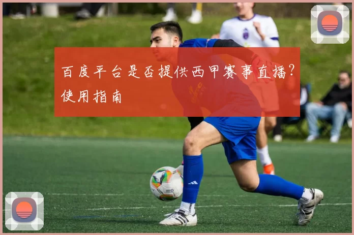 百度平台是否提供西甲赛事直播?使用指南