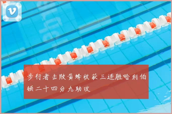 步行者击败黄蜂收获三连胜哈利伯顿二十四分九助攻