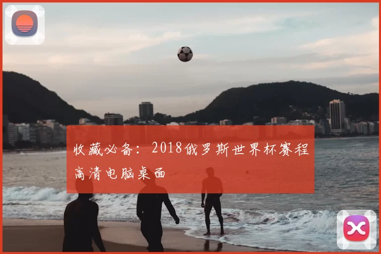 收藏必备:2018俄罗斯世界杯赛程高清电脑桌面