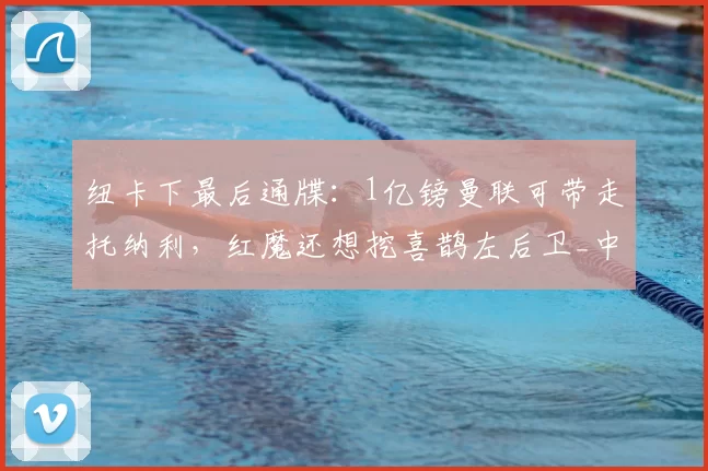 纽卡下最后通牒:1亿镑曼联可带走托纳利,红魔还想挖喜鹊左后卫_中场球员_目标_阿森纳