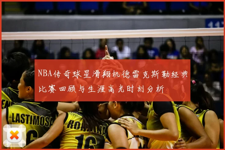 NBA传奇球星滑翔机德雷克斯勒经典比赛回顾与生涯高光时刻分析