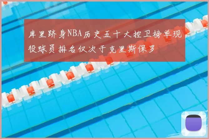 库里跻身NBA历史五十大控卫榜单现役球员排名仅次于克里斯保罗