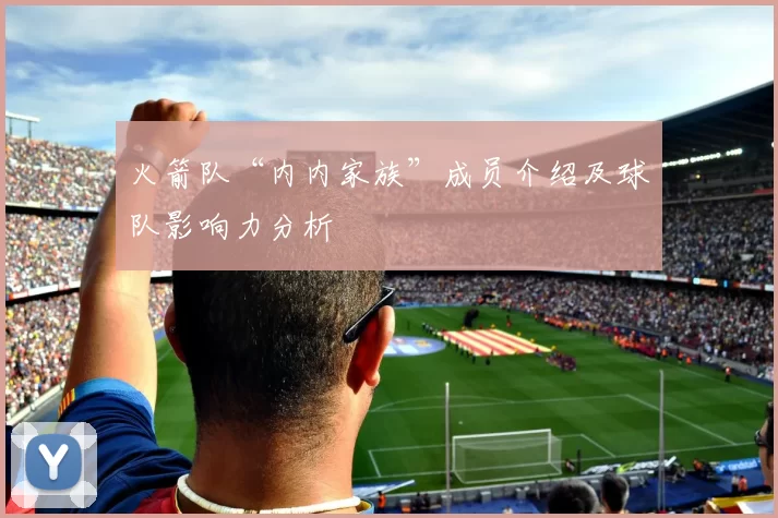 火箭队“内内家族”成员介绍及球队影响力分析