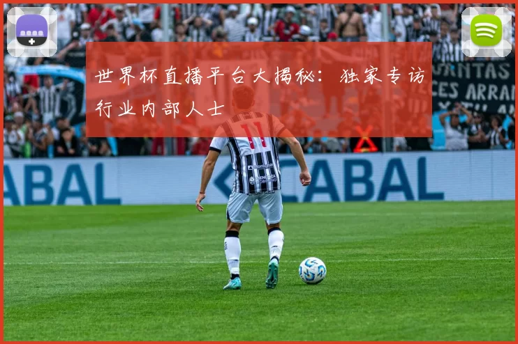 世界杯直播平台大揭秘：独家专访行业内部人士
