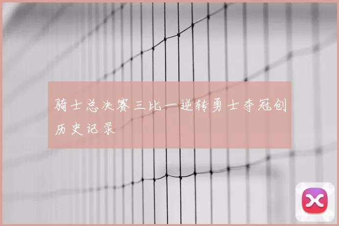 骑士总决赛三比一逆转勇士夺冠创历史记录