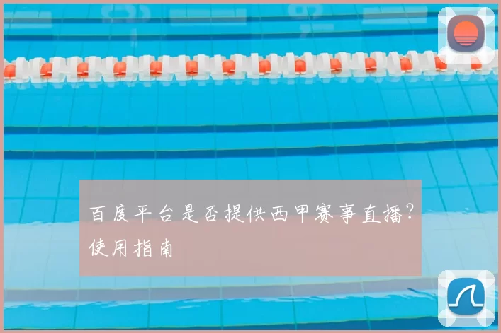 百度平台是否提供西甲赛事直播?使用指南